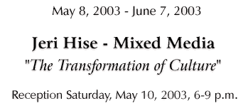 Jeri Hise - "The Transformatoin of Culture", May 8 - June 7, 2003