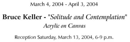 Bruce Keller - "Solitude and Contemplation" - March 4 - April 3, 2004 - Click for Information...